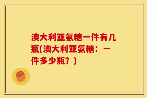 澳大利亚氨糖一件有几瓶(澳大利亚氨糖：一件多少瓶？)