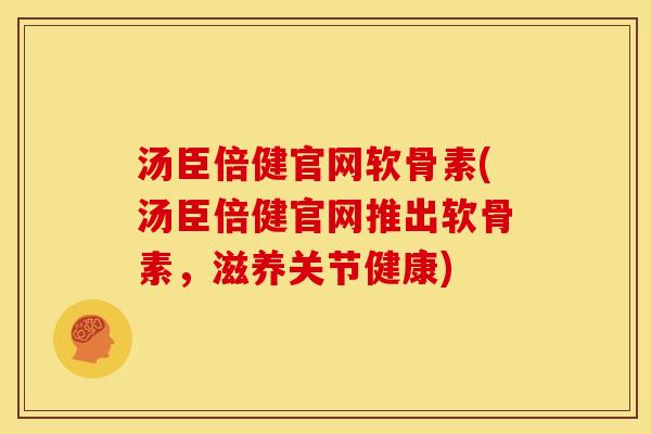 汤臣倍健官网软骨素(汤臣倍健官网推出软骨素，滋养关节健康)