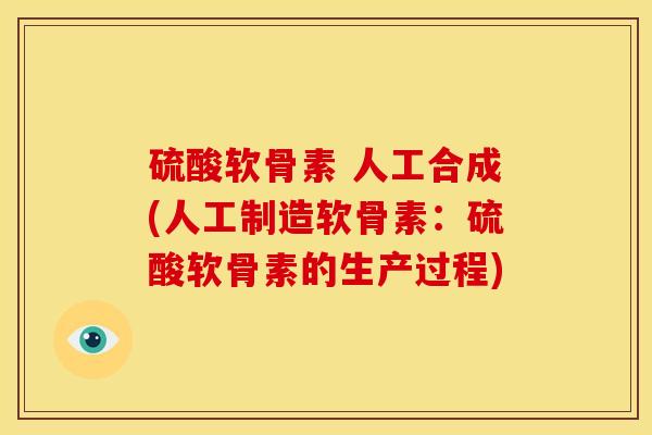 硫酸软骨素 人工合成(人工制造软骨素：硫酸软骨素的生产过程)