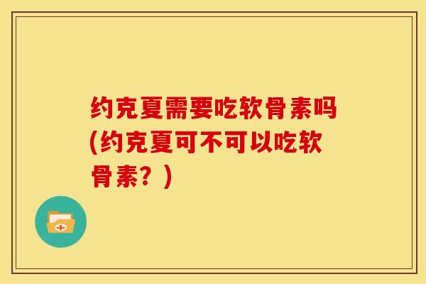 约克夏需要吃软骨素吗(约克夏可不可以吃软骨素？)