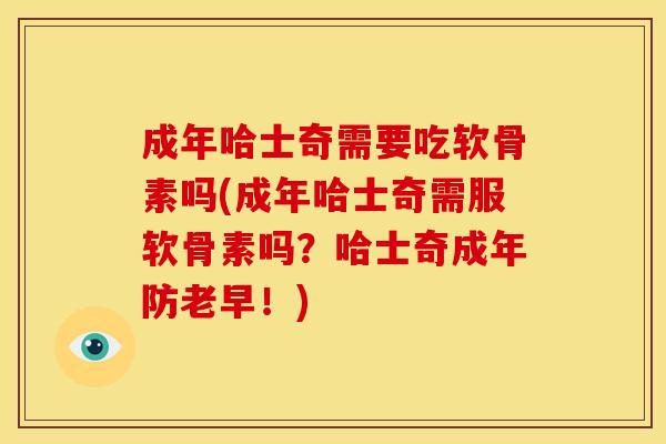 成年哈士奇需要吃软骨素吗(成年哈士奇需服软骨素吗？哈士奇成年防老早！)