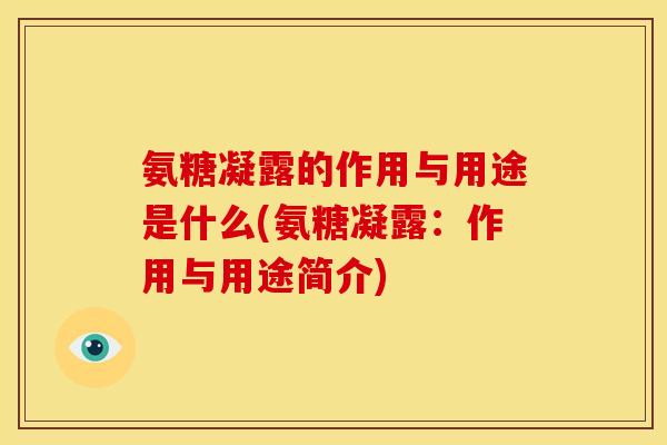 氨糖凝露的作用与用途是什么(氨糖凝露：作用与用途简介)