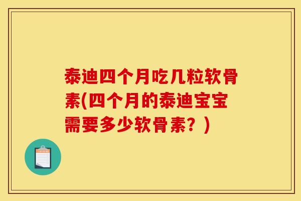 泰迪四个月吃几粒软骨素(四个月的泰迪宝宝需要多少软骨素？)