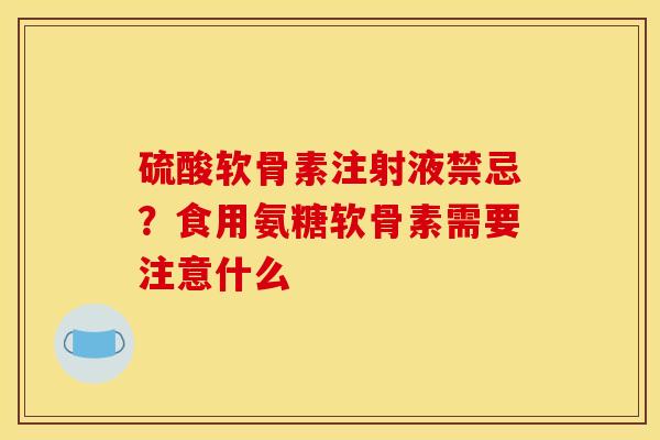 硫酸软骨素注射液禁忌？食用氨糖软骨素需要注意什么
