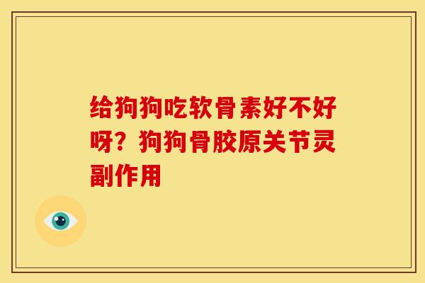 给狗狗吃软骨素好不好呀？狗狗骨胶原关节灵副作用