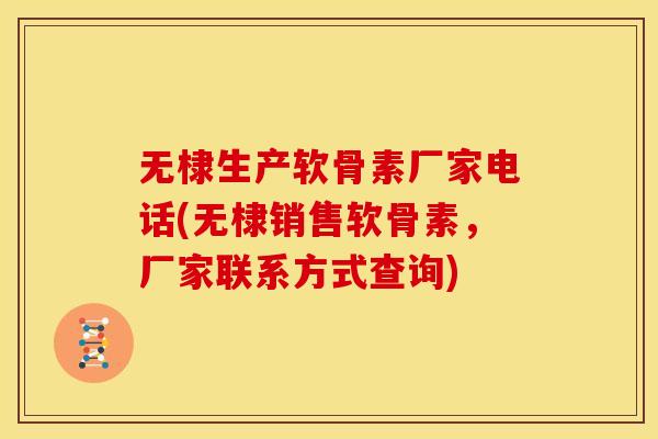 无棣生产软骨素厂家电话(无棣销售软骨素，厂家联系方式查询)