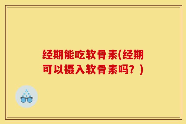 经期能吃软骨素(经期可以摄入软骨素吗？)