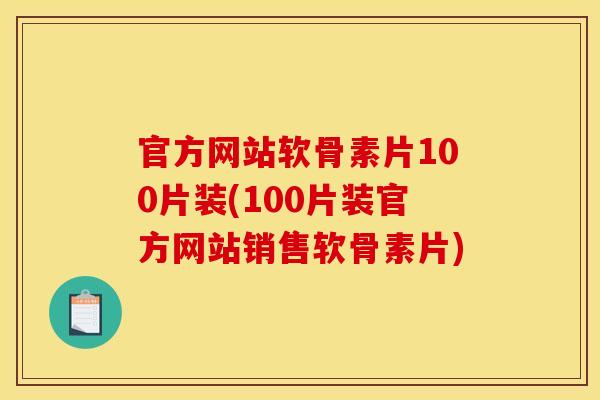 官方网站软骨素片100片装(100片装官方网站销售软骨素片)