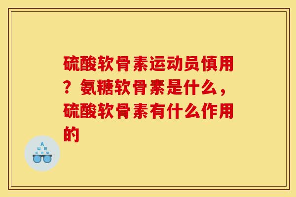 硫酸软骨素运动员慎用？氨糖软骨素是什么，硫酸软骨素有什么作用的