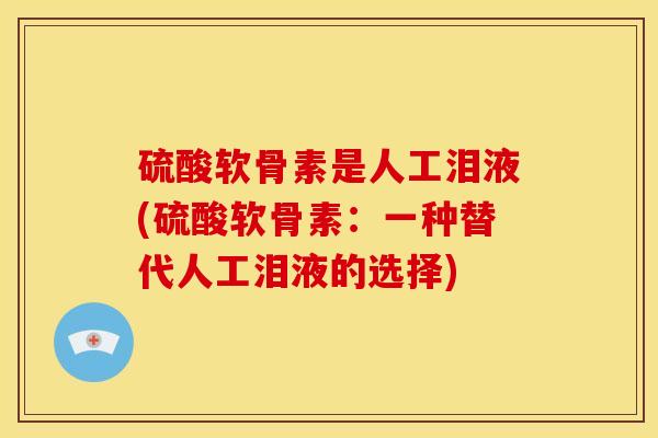 硫酸软骨素是人工泪液(硫酸软骨素：一种替代人工泪液的选择)
