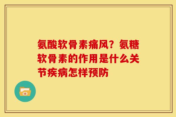 氨酸软骨素痛风？氨糖软骨素的作用是什么关节疾病怎样预防