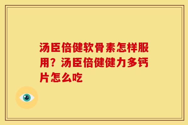 汤臣倍健软骨素怎样服用？汤臣倍健健力多钙片怎么吃