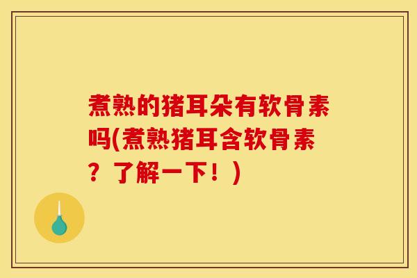 煮熟的猪耳朵有软骨素吗(煮熟猪耳含软骨素？了解一下！)