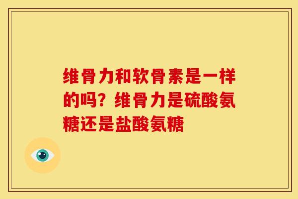维骨力和软骨素是一样的吗？维骨力是硫酸氨糖还是盐酸氨糖