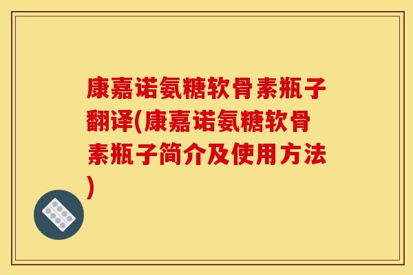 康嘉诺氨糖软骨素瓶子翻译(康嘉诺氨糖软骨素瓶子简介及使用方法)