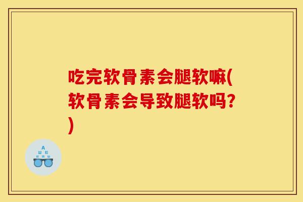 吃完软骨素会腿软嘛(软骨素会导致腿软吗？)