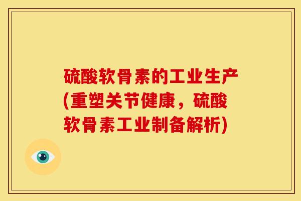 硫酸软骨素的工业生产(重塑关节健康，硫酸软骨素工业制备解析)