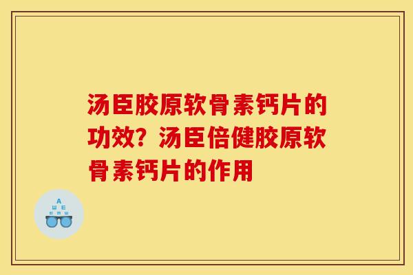 汤臣胶原软骨素钙片的功效？汤臣倍健胶原软骨素钙片的作用