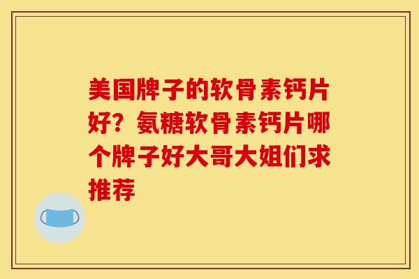 美国牌子的软骨素钙片好？氨糖软骨素钙片哪个牌子好大哥大姐们求推荐