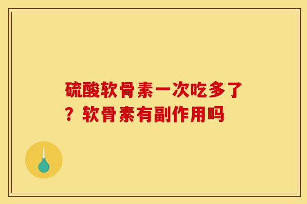 硫酸软骨素一次吃多了？软骨素有副作用吗