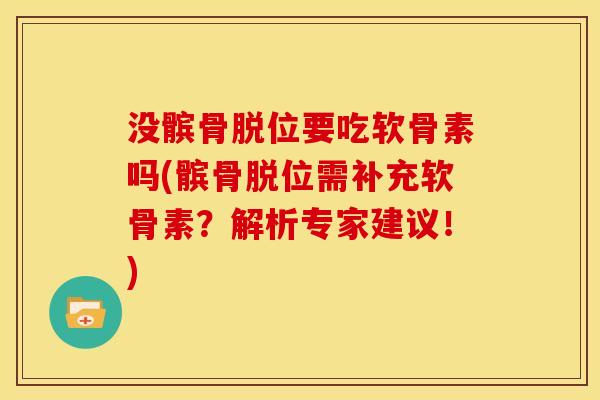 没髌骨脱位要吃软骨素吗(髌骨脱位需补充软骨素？解析专家建议！)