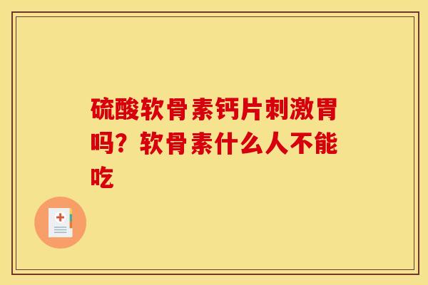 硫酸软骨素钙片刺激胃吗？软骨素什么人不能吃