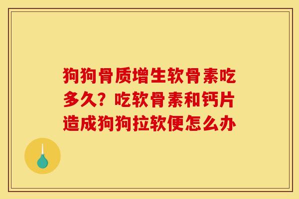 狗狗骨质增生软骨素吃多久？吃软骨素和钙片造成狗狗拉软便怎么办