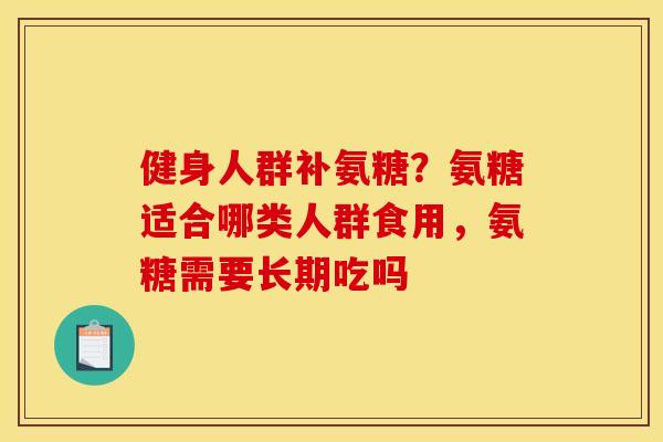 健身人群补氨糖？氨糖适合哪类人群食用，氨糖需要长期吃吗