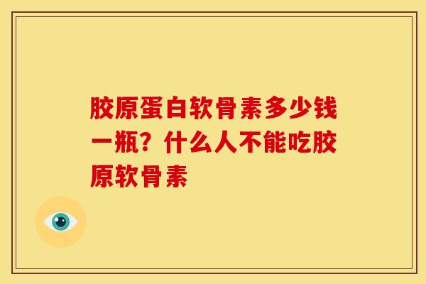 胶原蛋白软骨素多少钱一瓶？什么人不能吃胶原软骨素