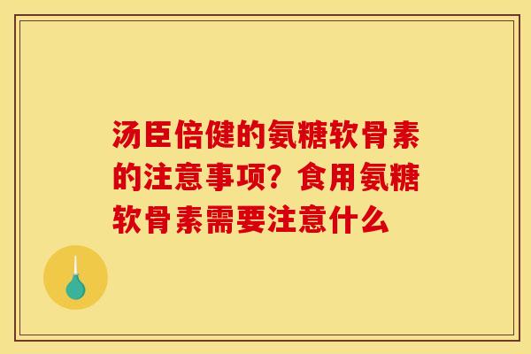 汤臣倍健的氨糖软骨素的注意事项？食用氨糖软骨素需要注意什么