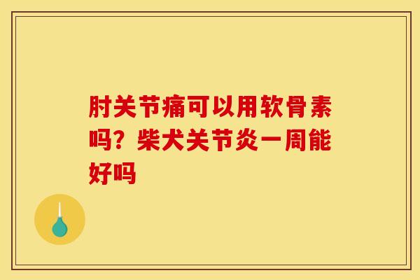肘关节痛可以用软骨素吗？柴犬关节炎一周能好吗