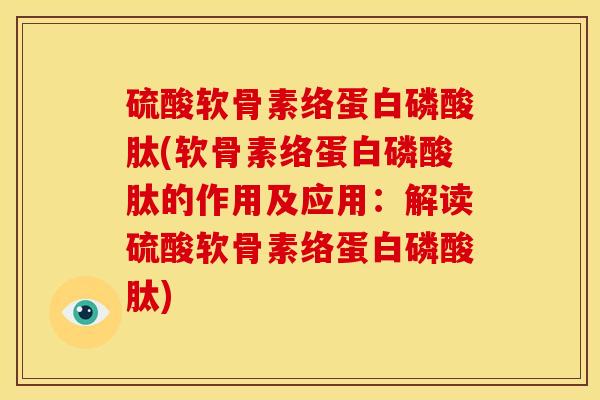 硫酸软骨素络蛋白磷酸肽(软骨素络蛋白磷酸肽的作用及应用：解读硫酸软骨素络蛋白磷酸肽)