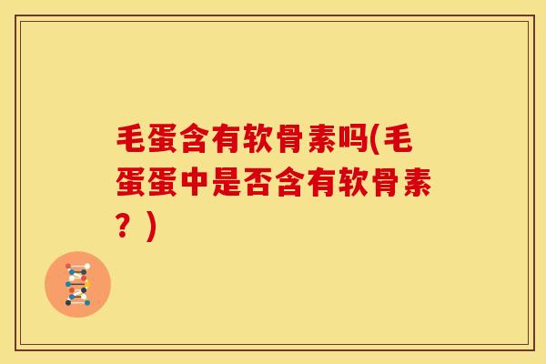 毛蛋含有软骨素吗(毛蛋蛋中是否含有软骨素？)