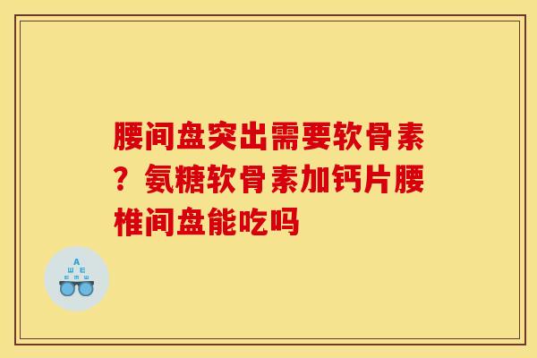 腰间盘突出需要软骨素？氨糖软骨素加钙片腰椎间盘能吃吗
