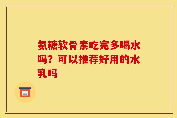 氨糖软骨素吃完多喝水吗？可以推荐好用的水乳吗