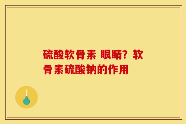 硫酸软骨素 眼睛？软骨素硫酸钠的作用