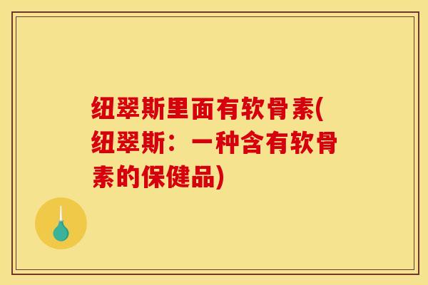 纽翠斯里面有软骨素(纽翠斯：一种含有软骨素的保健品)