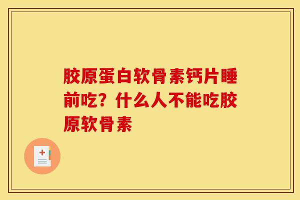 胶原蛋白软骨素钙片睡前吃？什么人不能吃胶原软骨素