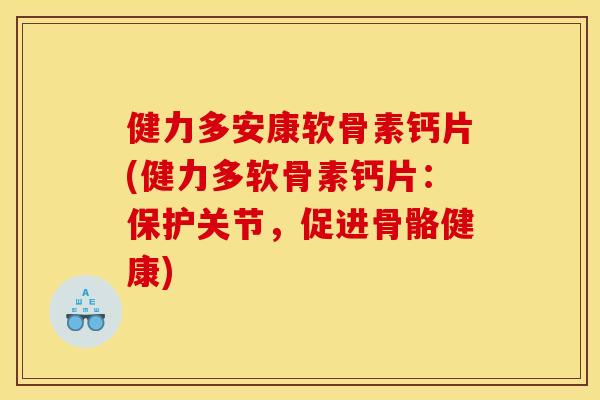 健力多安康软骨素钙片(健力多软骨素钙片：保护关节，促进骨骼健康)