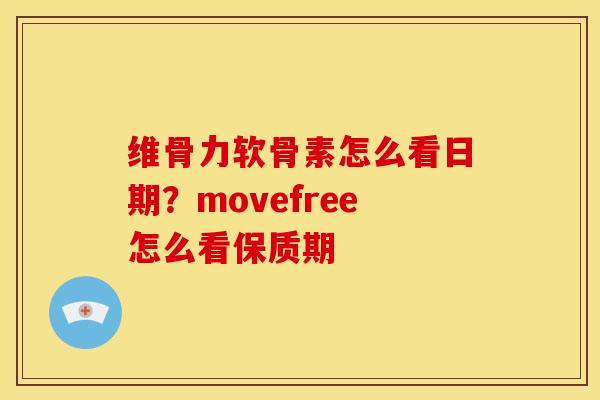维骨力软骨素怎么看日期？movefree怎么看保质期