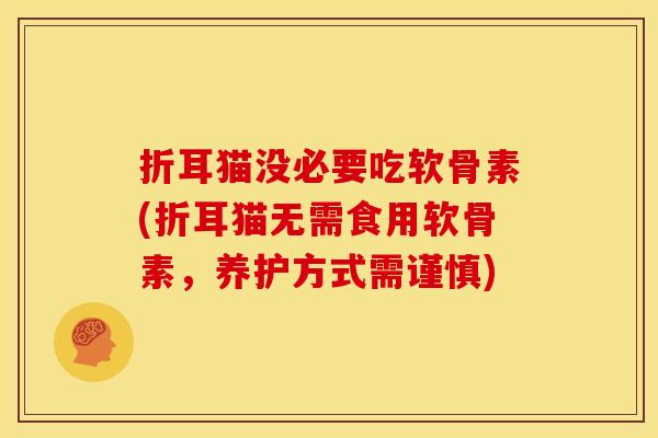 折耳猫没必要吃软骨素(折耳猫无需食用软骨素，养护方式需谨慎)