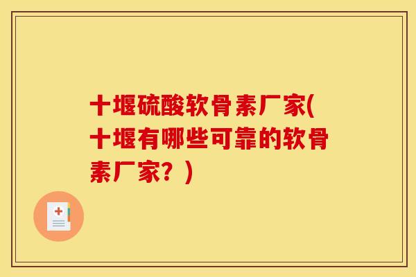 十堰硫酸软骨素厂家(十堰有哪些可靠的软骨素厂家？)