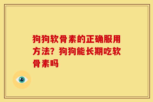 狗狗软骨素的正确服用方法？狗狗能长期吃软骨素吗