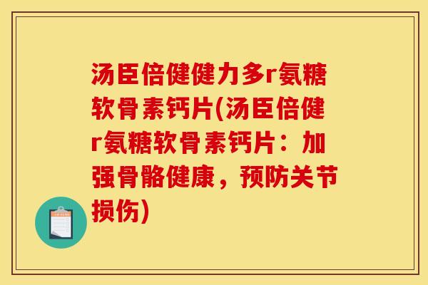 汤臣倍健健力多r氨糖软骨素钙片(汤臣倍健r氨糖软骨素钙片：加强骨骼健康，预防关节损伤)