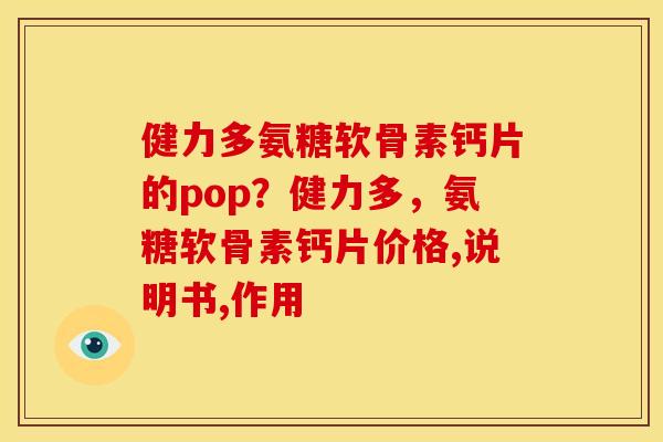 健力多氨糖软骨素钙片的pop？健力多，氨糖软骨素钙片价格,说明书,作用
