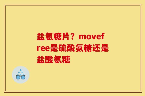 盐氨糖片？movefree是硫酸氨糖还是盐酸氨糖