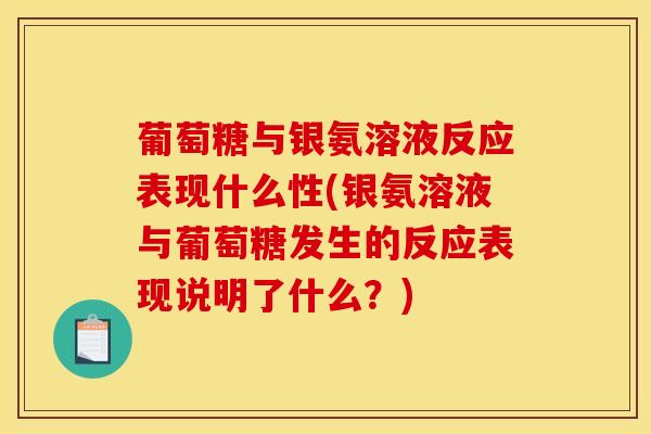 葡萄糖与银氨溶液反应表现什么性(银氨溶液与葡萄糖发生的反应表现说明了什么？)