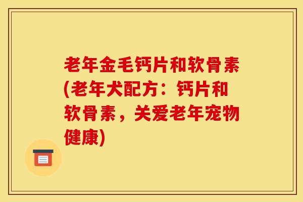 老年金毛钙片和软骨素(老年犬配方：钙片和软骨素，关爱老年宠物健康)