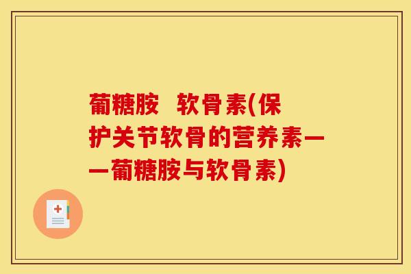 葡糖胺  软骨素(保护关节软骨的营养素——葡糖胺与软骨素)