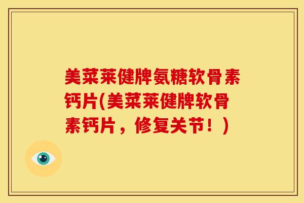 美菜莱健牌氨糖软骨素钙片(美菜莱健牌软骨素钙片，修复关节！)
